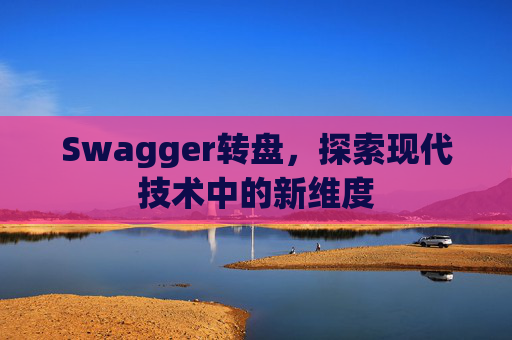 Swagger转盘,探索现代技术中的新维度